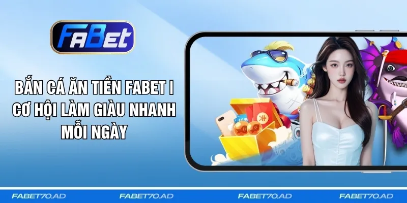 Bắn Cá Ăn Tiền FABET | Cơ Hội Làm Giàu Nhanh Mỗi Ngày
