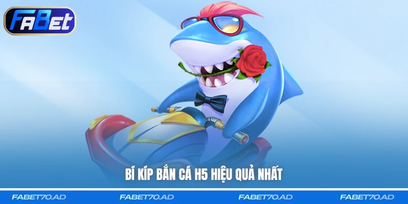 Bí kíp Bắn Cá H5 hiệu quả nhất