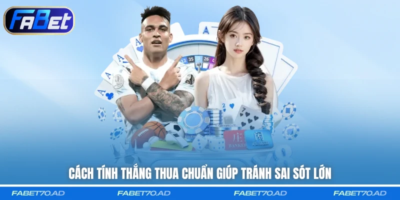 Cách tính thắng thua chuẩn giúp tránh sai sót lớn