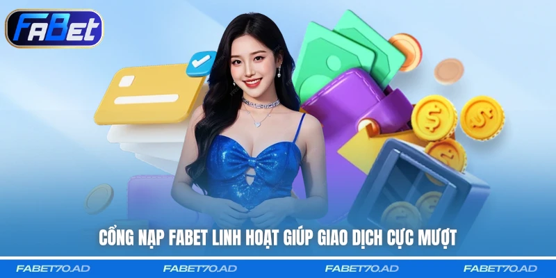 Cổng nạp FABET linh hoạt giúp giao dịch cực mượt
