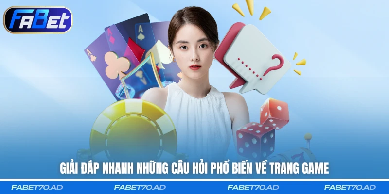 Giải đáp nhanh những câu hỏi phổ biến về trang game