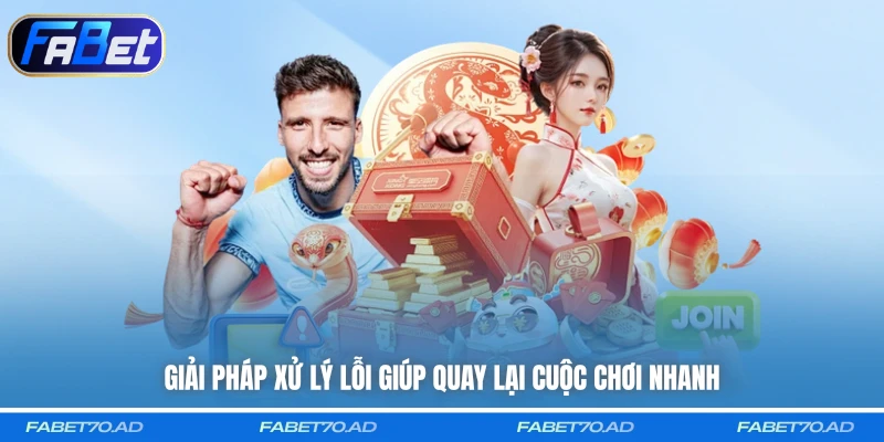 Giải pháp xử lý lỗi giúp quay lại cuộc chơi nhanh