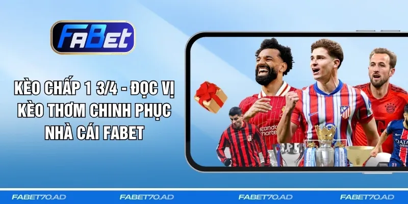 Kèo Chấp 1 3/4 - Đọc Vị Kèo Thơm Chinh Phục Nhà Cái FABET
