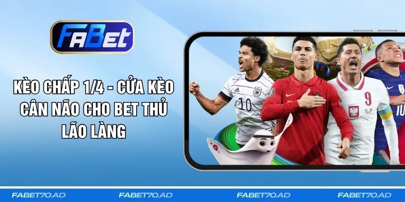 Kèo Chấp 1/4 - Cửa Kèo Cân Não Cho Bet Thủ Lão Làng