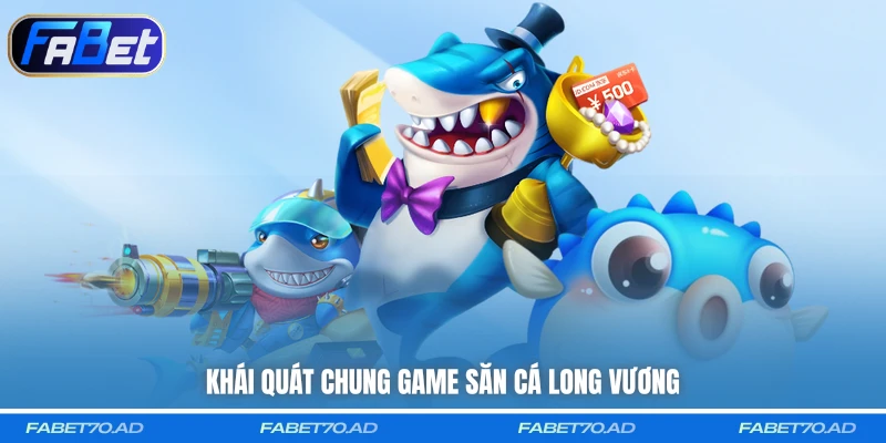 Khái quát chung game săn cá Long Vương