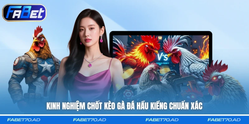 Kinh nghiệm chốt kèo gà đá Hầu Kiềng chuẩn xác