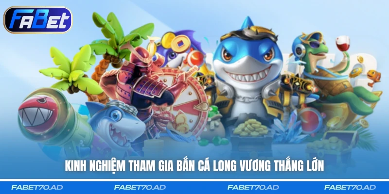 Kinh nghiệm tham gia Bắn Cá Long Vương thắng lớn