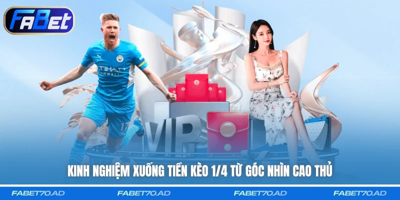 Kinh nghiệm xuống tiền kèo 1/4 từ góc nhìn cao thủ