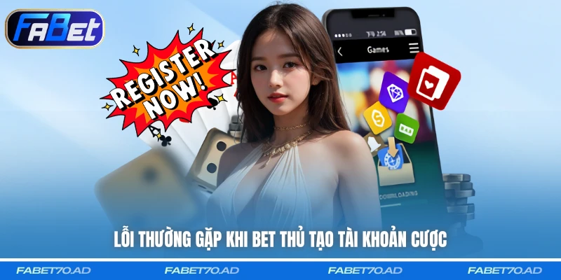 Lỗi thường gặp khi bet thủ tạo tài khoản cược