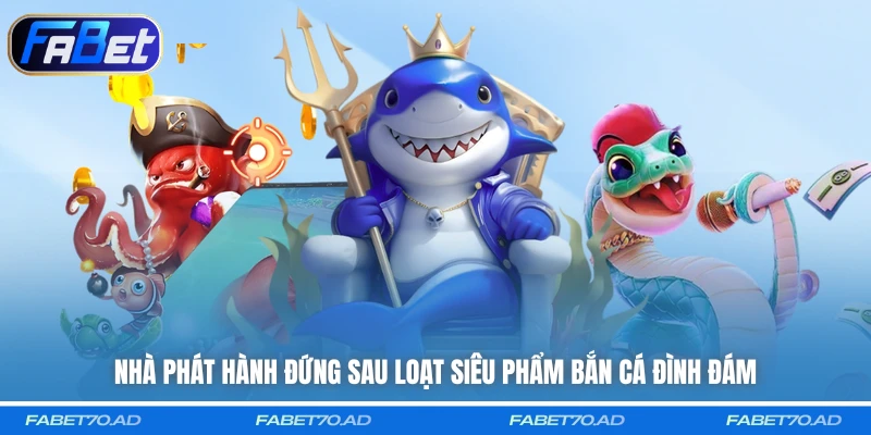 Nhà phát hành đứng sau loạt siêu phẩm bắn cá đình đám