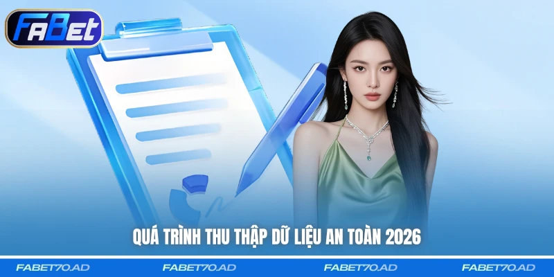 Quá trình thu thập dữ liệu an toàn 2026