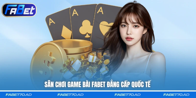 Sân chơi game bài FABET đẳng cấp quốc tế