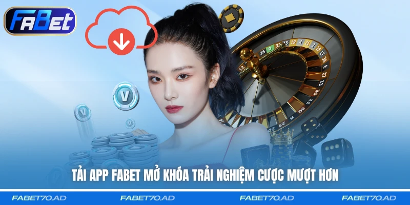 Tải app FABET mở khóa trải nghiệm cược mượt hơn