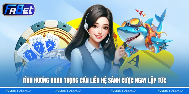 Tình huống quan trọng cần liên hệ sảnh cược ngay lập tức