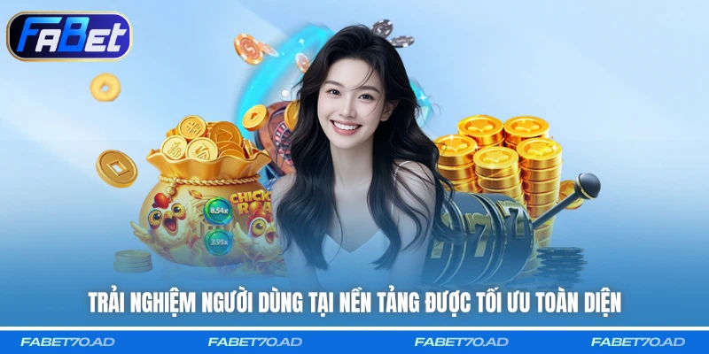 Trải nghiệm người dùng tại nền tảng được tối ưu toàn diện